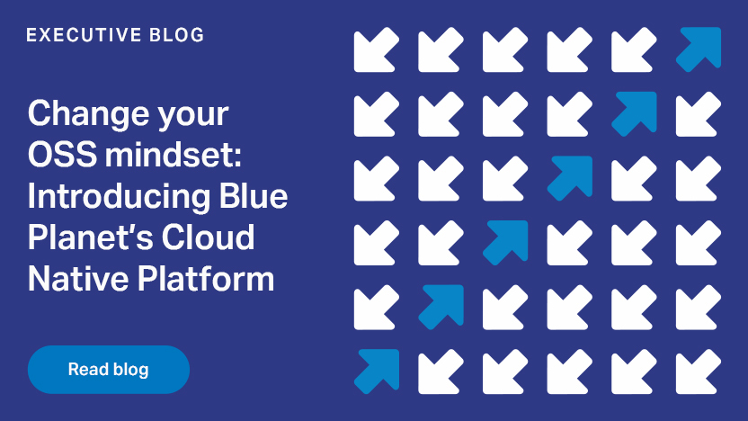 Change your OSS mindset: Introducing Blue Planet’s Cloud Native Platform